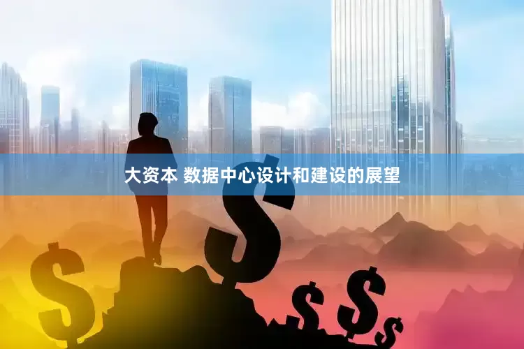 大资本 数据中心设计和建设的展望