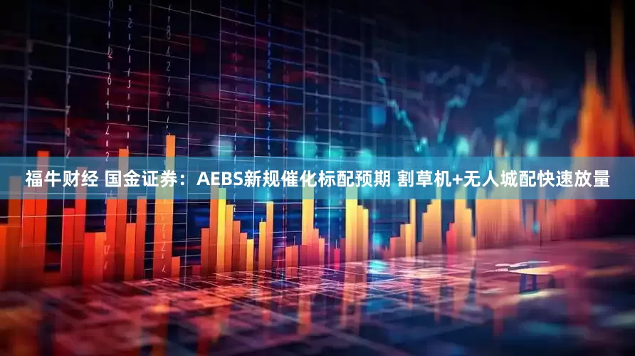 福牛财经 国金证券：AEBS新规催化标配预期 割草机+无人城配快速放量