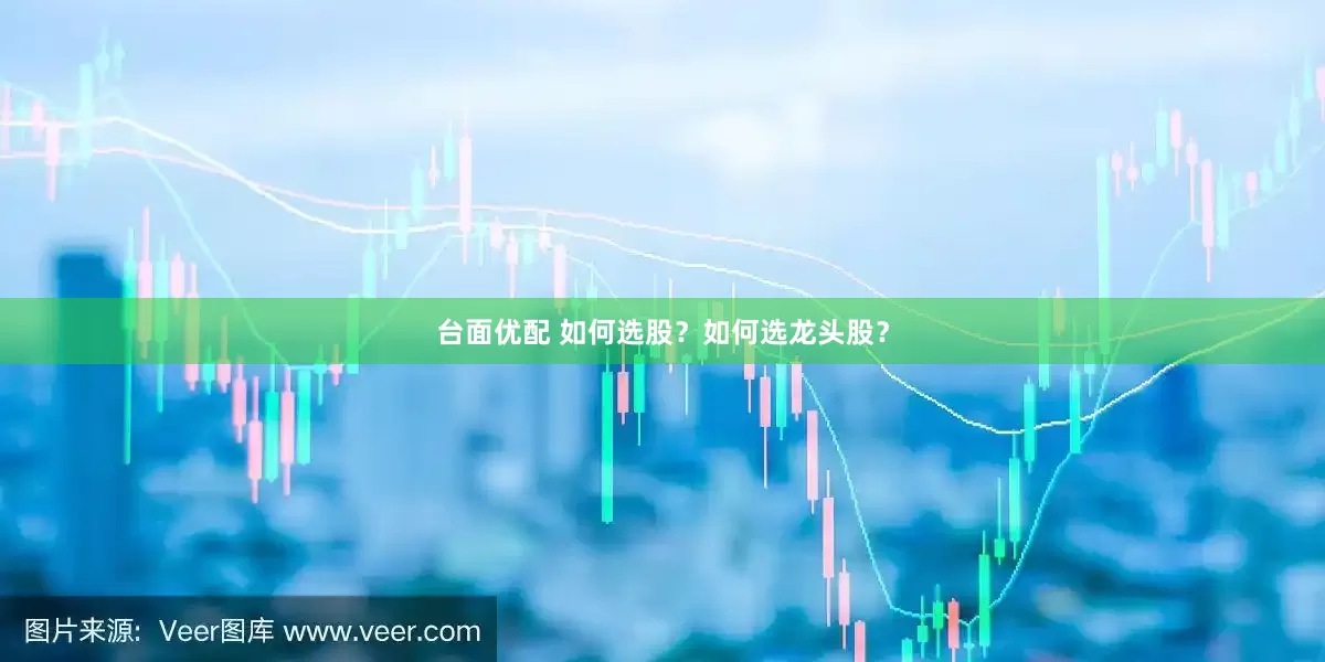 台面优配 如何选股？如何选龙头股？