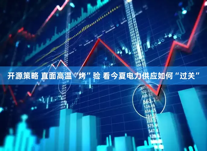 开源策略 直面高温“烤”验 看今夏电力供应如何“过关”
