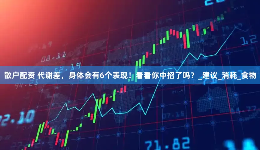 散户配资 代谢差，身体会有6个表现！看看你中招了吗？_建议_消耗_食物