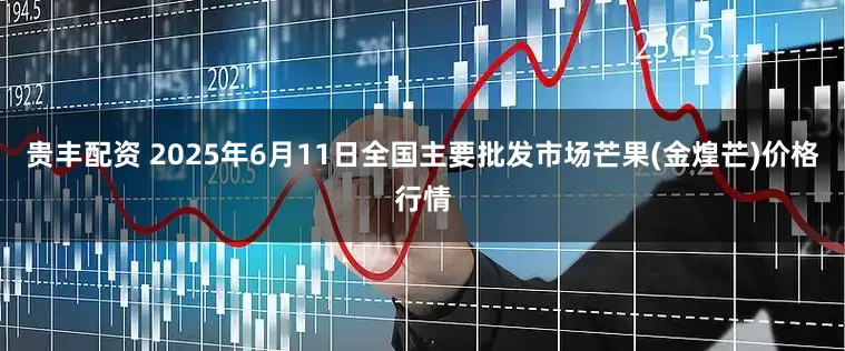 贵丰配资 2025年6月11日全国主要批发市场芒果(金煌芒)价格行情