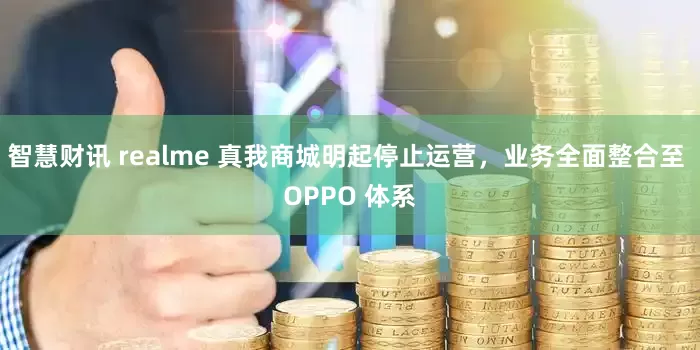 智慧财讯 realme 真我商城明起停止运营，业务全面整合至 OPPO 体系